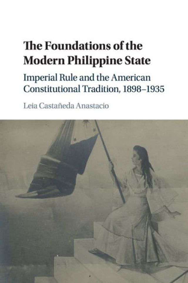 the Foundations of Modern Philippine State: Imperial Rule and American Constitutional Tradition Islands, 1898-1935