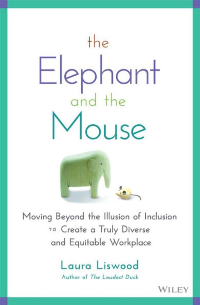 the Elephant and Mouse: Moving Beyond Illusion of Inclusion to Create a Truly Diverse Equitable Workplace