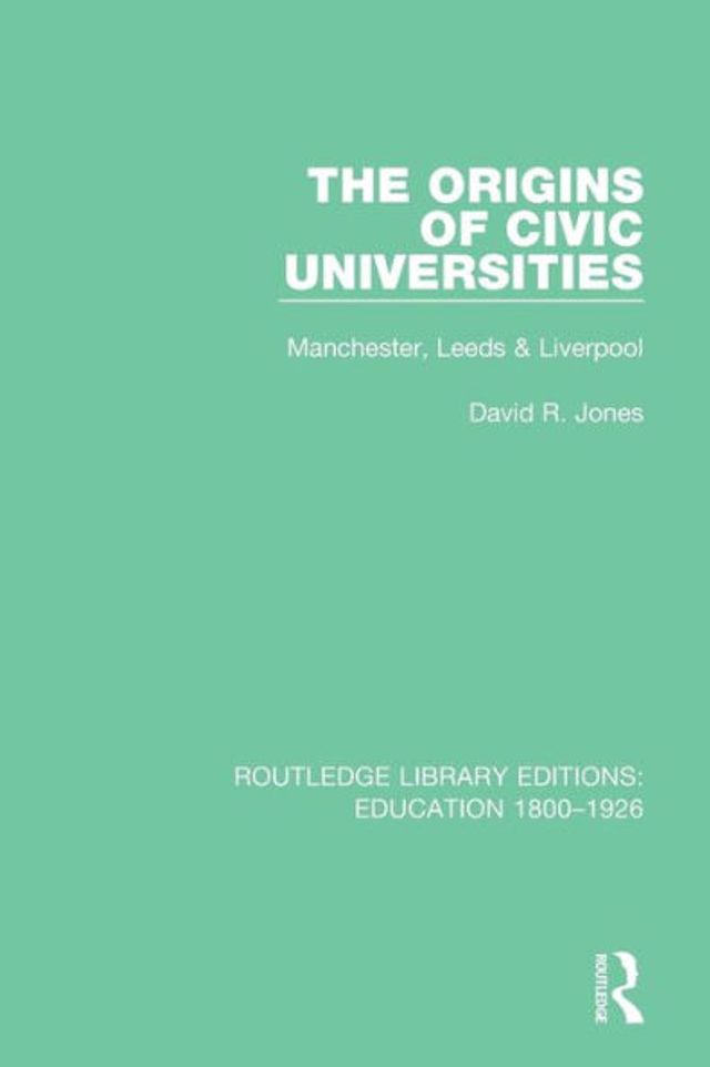 The Origins of Civic Universities: Manchester, Leeds and Liverpool / Edition 1