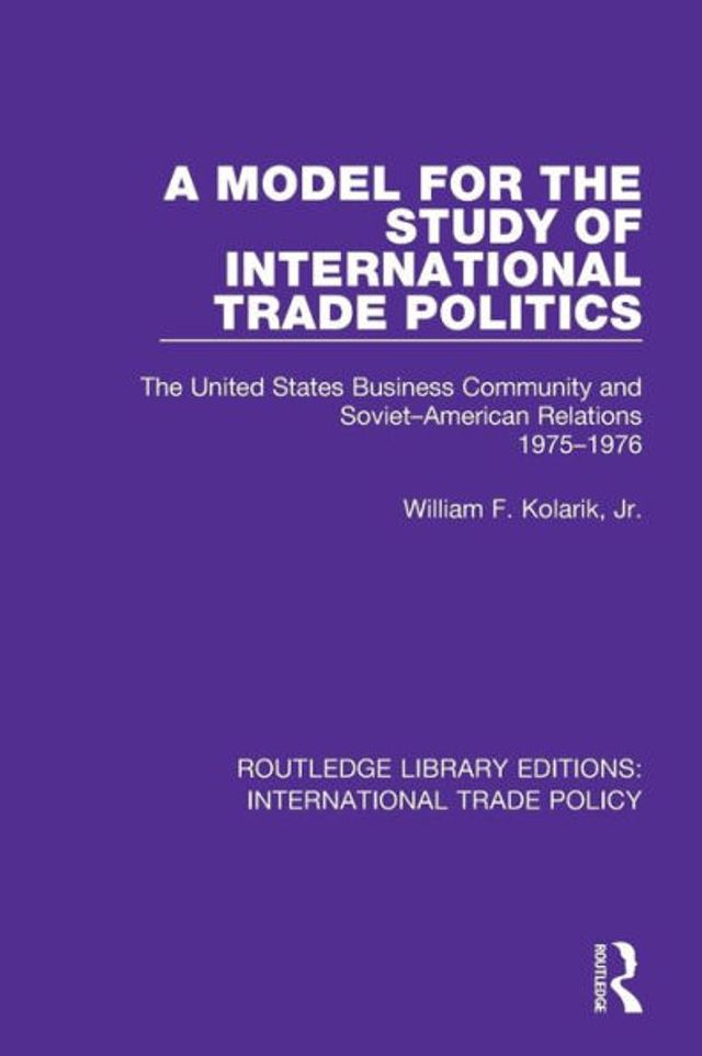 A Model for the Study of International Trade Politics: The United States Business Community and Soviet-American Relations 1975-1976 / Edition 1