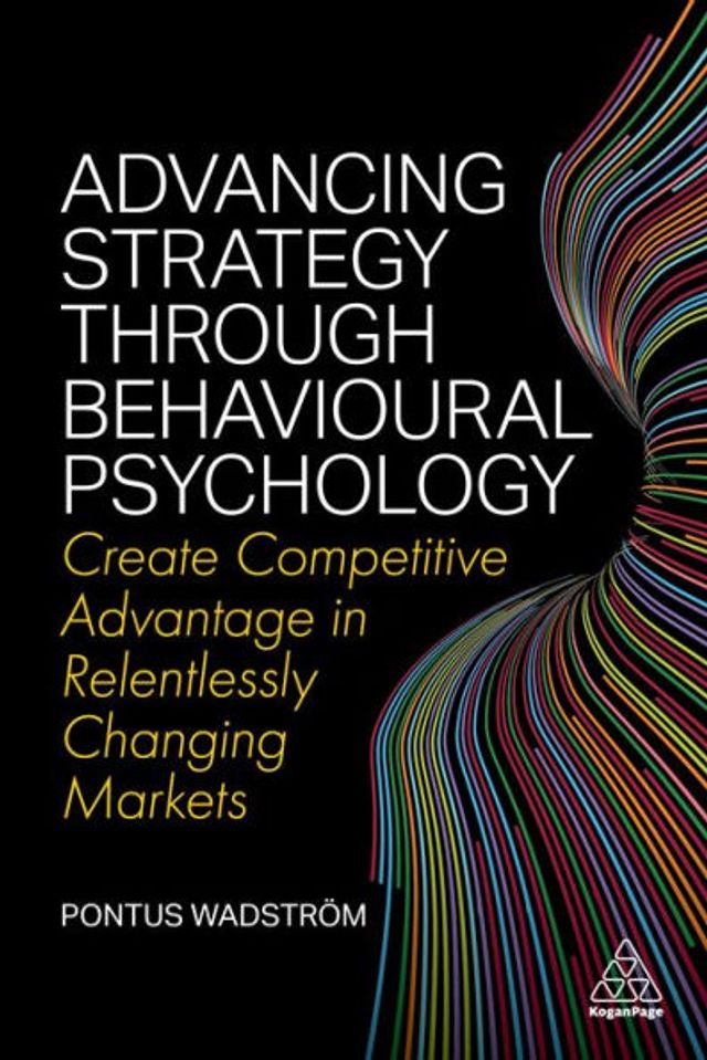 Advancing Strategy through Behavioural Psychology: Create Competitive Advantage Relentlessly Changing Markets