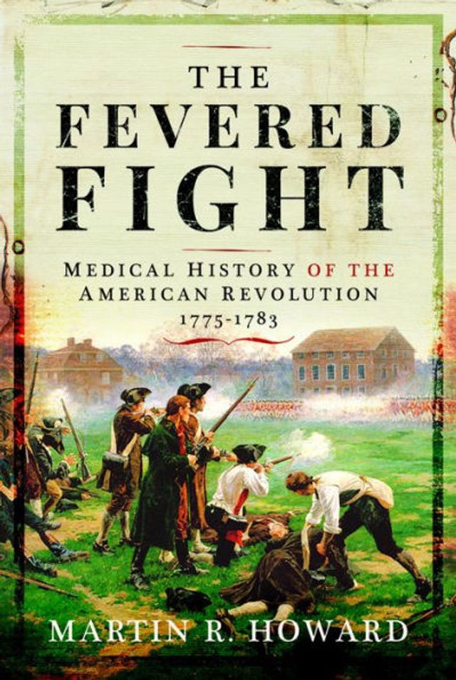 The Fevered Fight: Medical History of the American Revolution, 1775-1783