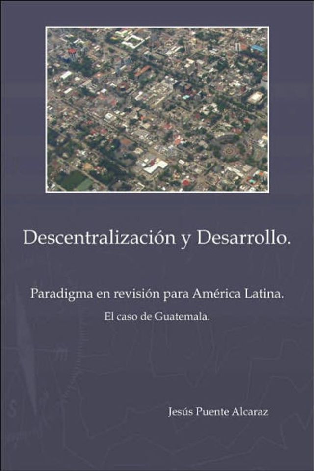 Descentralizaciûn y Desarrollo: Paradigma En Revisiûn Para America Latina - El Caso de Guatemala