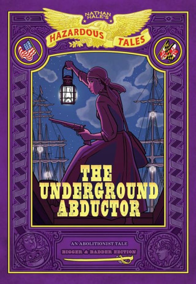 The Underground Abductor: Bigger & Badder Edition (Nathan Hale's Hazardous Tales #5): An Abolitionist Tale about Harriet Tubman