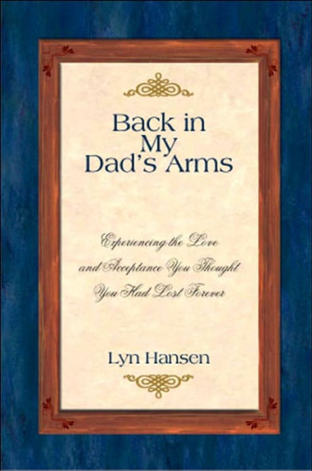 Back in My Dad's Arms: Experiencing the Love and Acceptance You Thought You Had Lost Forever