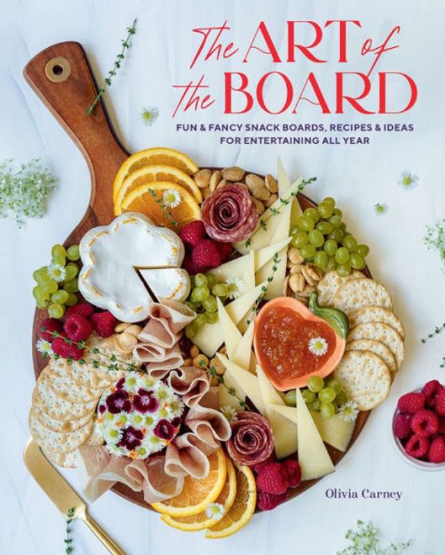 the Art of Board: Fun & Fancy Snack Boards, Recipes Ideas for Entertaining All Year