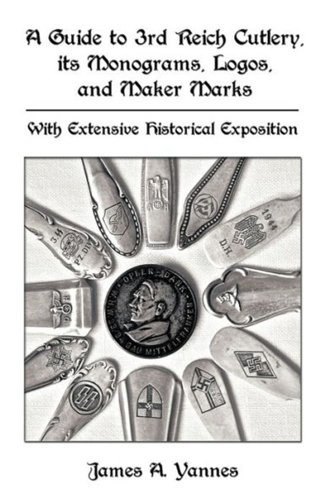 A Guide to 3rd Reich Cutlery, Its Monograms, Logos, and Maker Marks: With Extensive Historical Exposition