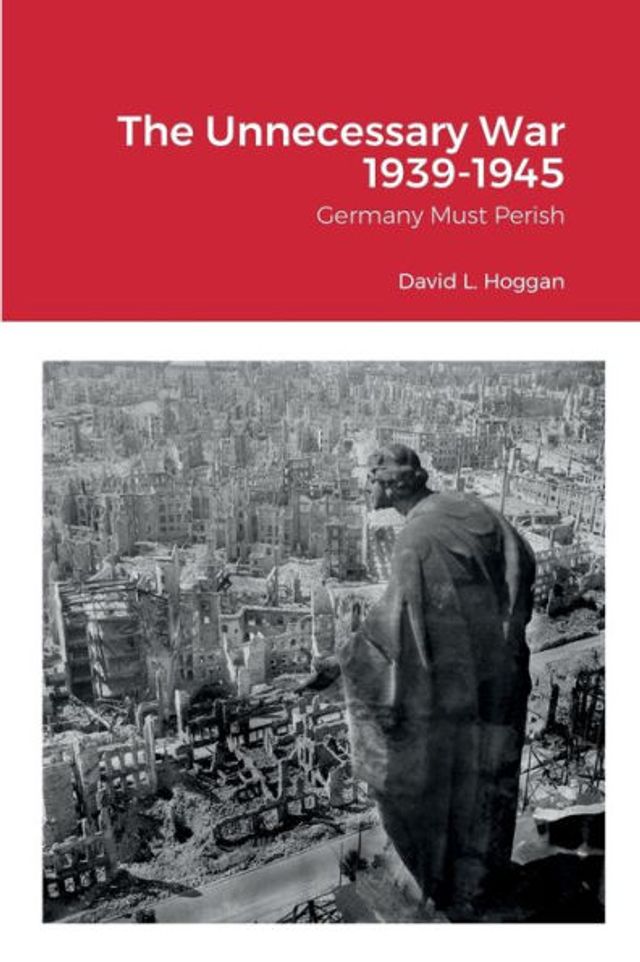 The Unnecessary War 1939-1945: Germany Must Perish