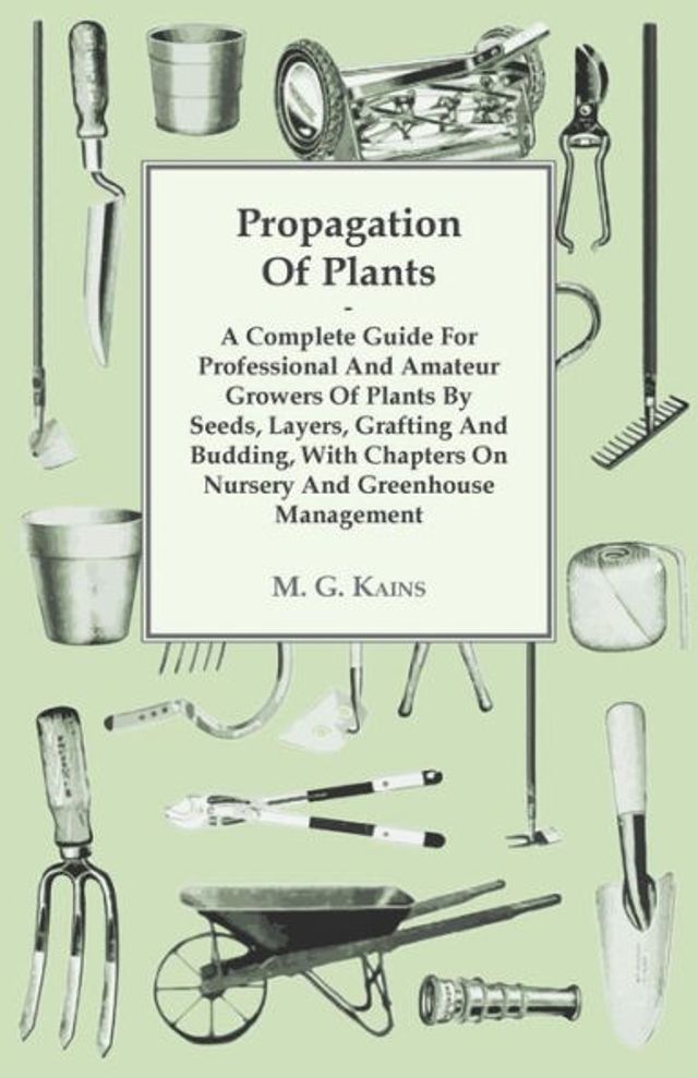 Propagation of Plants - A Complete Guide for Professional and Amateur Growers by Seeds, Layers, Grafting Budding, with Chapters on Nursery Greenhouse Management