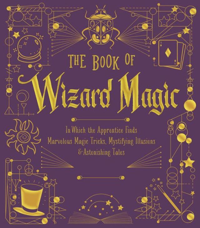 the Book of Wizard Magic: Which Apprentice Finds Marvelous Magic Tricks, Mystifying Illusions & Astonishing Tales