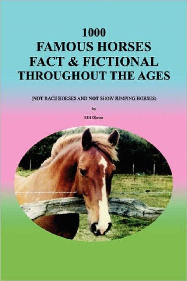 1000 Famous Horses Fact & Fictional Throughout the Ages: (Not Race and Not Show Jumping Horses)