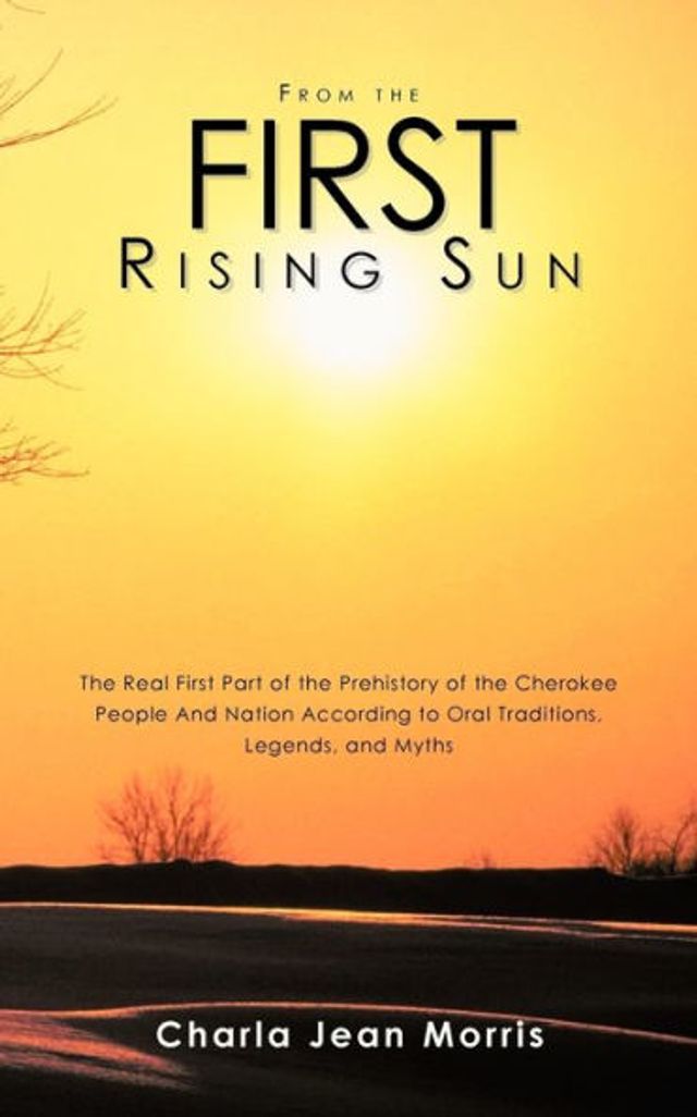 From the First Rising Sun: The Real First Part of the Prehistory of the Cherokee People And Nation According to Oral Traditions, Legends, and Myths