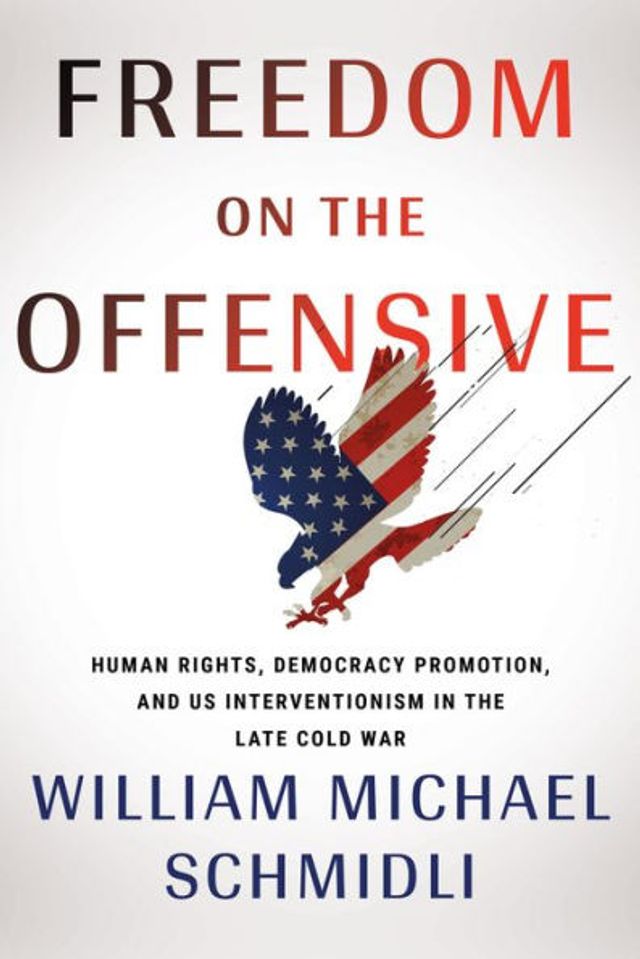 Freedom on the Offensive: Human Rights, Democracy Promotion, and US Interventionism Late Cold War
