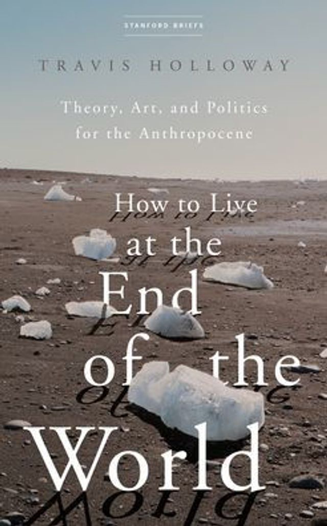 How to Live at the End of World: Theory, Art, and Politics for Anthropocene