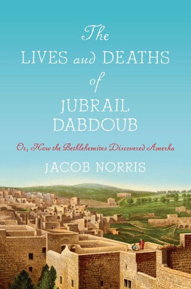 the Lives and Deaths of Jubrail Dabdoub: Or, How Bethlehemites Discovered Amerka