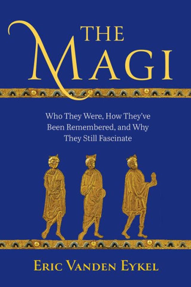 The Magi: Who They Were, How They've Been Remembered, and Why Still Fascinate