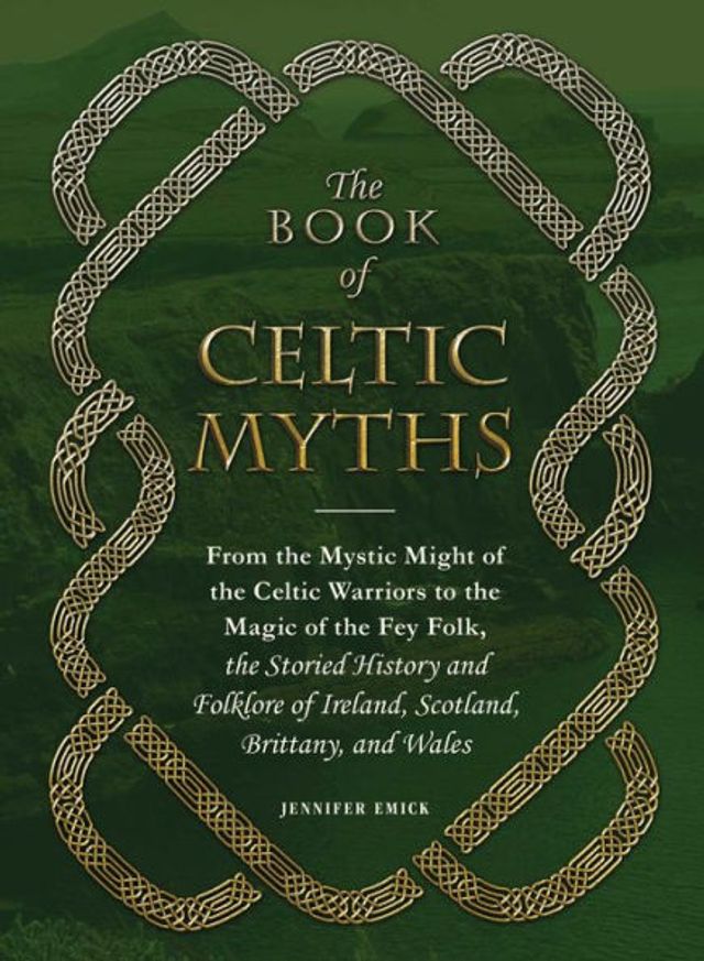 the Book of Celtic Myths: From Mystic Might Warriors to Magic Fey Folk, Storied History and Folklore Ireland, Scotland, Brittany, Wales