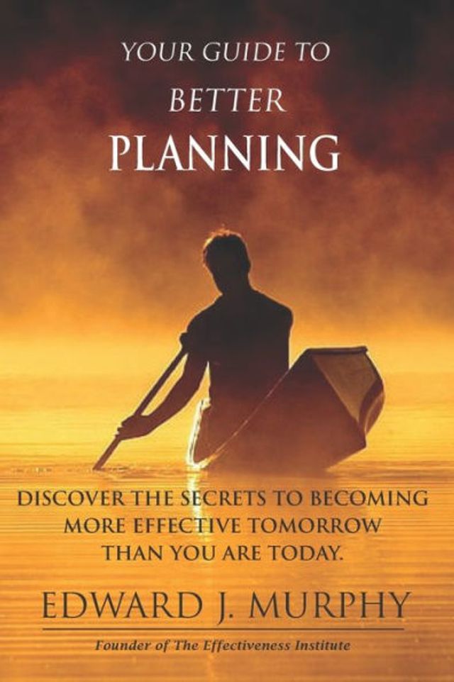Your Guide to Better PLANNING: Discover the SECRETS to Becoming More Effective Tomorrow Than You Are Today
