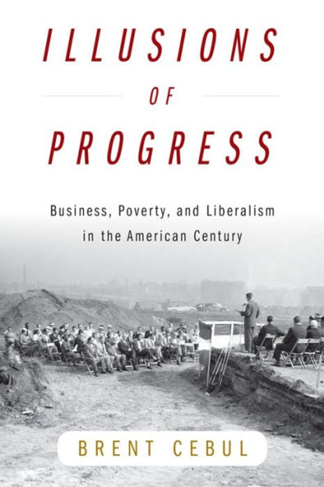 Illusions of Progress: Business, Poverty, and Liberalism the American Century