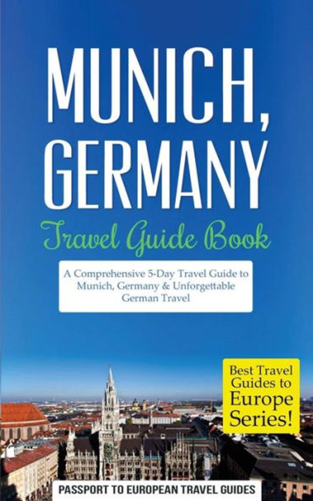 Munich: Munich, Germany: Travel Guide Book-A Comprehensive 5-Day Travel Guide to Munich, Germany & Unforgettable German Travel