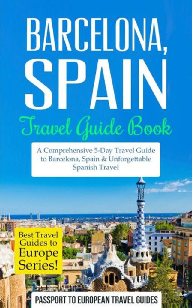 Barcelona: Barcelona, Spain: Travel Guide Book-A Comprehensive 5-Day Travel Guide to Barcelona, Spain & Unforgettable Spanish Travel