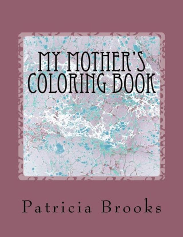 My Mother's Coloring Book: A gift of calm, creative art therapy and a self-help prescription for combating stress