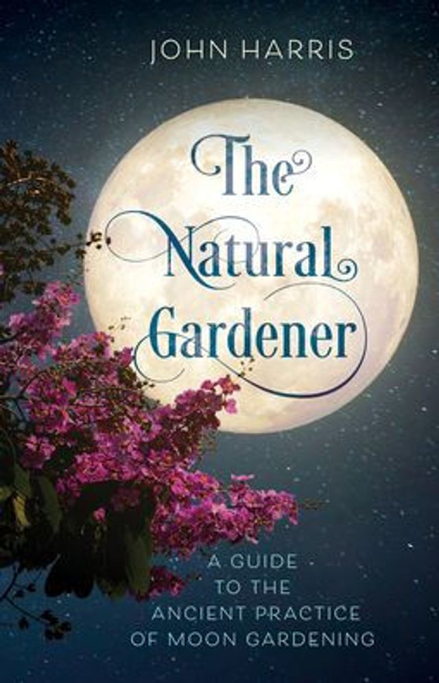 the Natural Gardener: A Guide to Ancient Practice of Moon Gardening