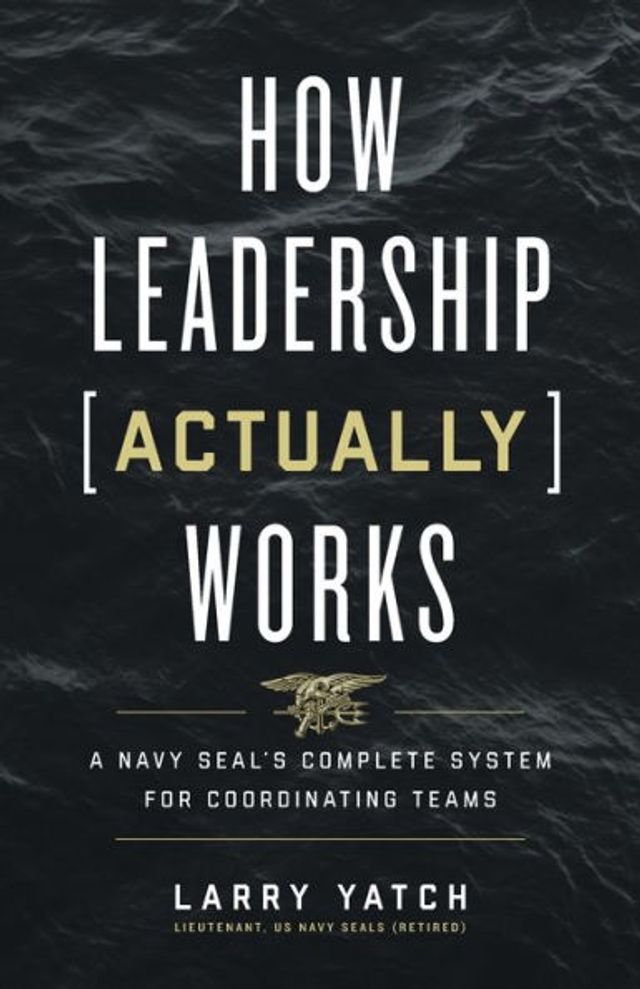 How Leadership (Actually) Works: A Navy SEAL's Complete System for Coordinating Teams