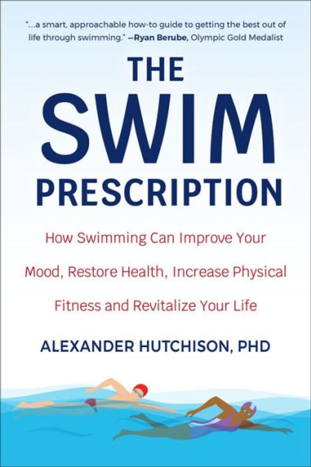 The Swim Prescription: How Swimming Can Improve Your Mood, Restore Health, Increase Physical Fitness and Revitalize Life