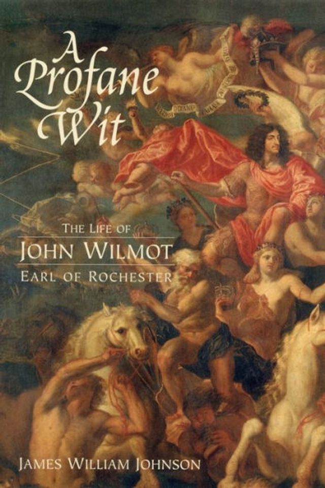 A Profane Wit: The Life of John Wilmot, Earl Rochester