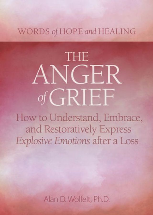 The Anger of Grief: How to Understand, Embrace, and Restoratively Express Explosive Emotions after a Loss