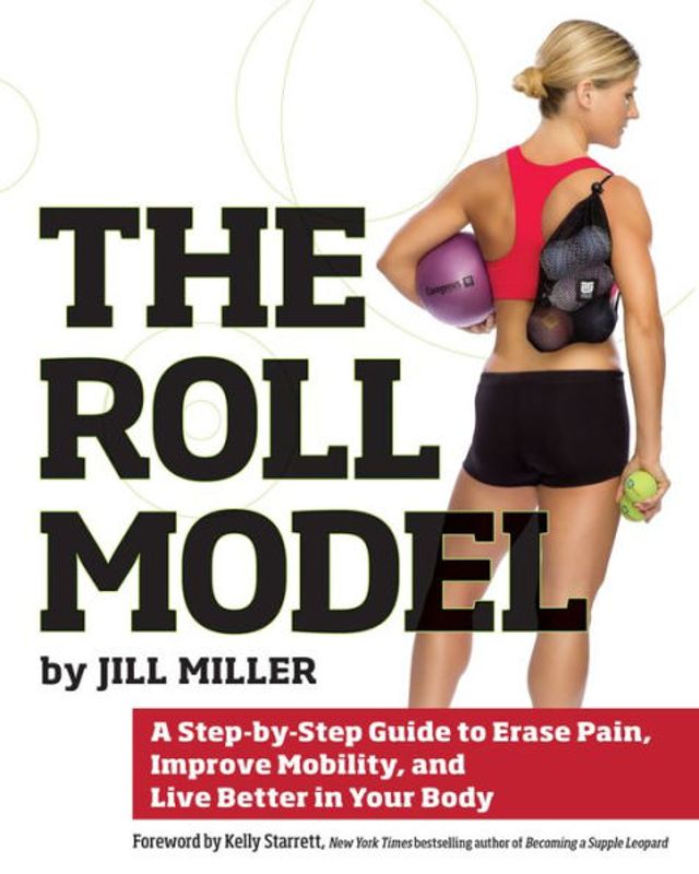 Roll Model: A Step-by-Step Guide to Erase Pain, Improve Mobility, and Live Better Your Bo dy