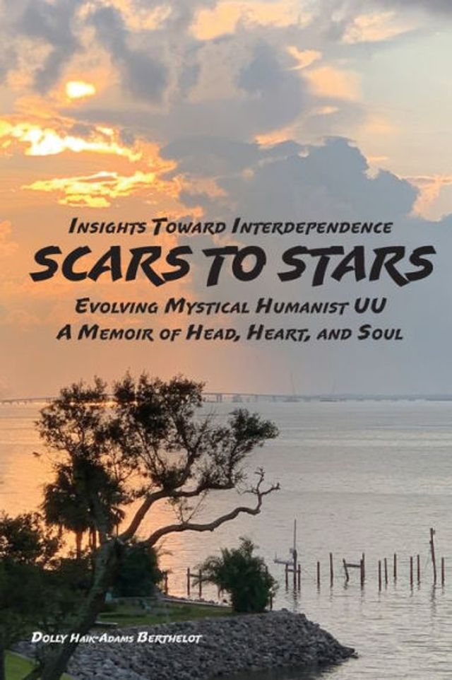 SCARS to STARS: Insights Toward Interdependence - Evolving Mystical Humanis UU A Memoir of Head, Heart, and Soul