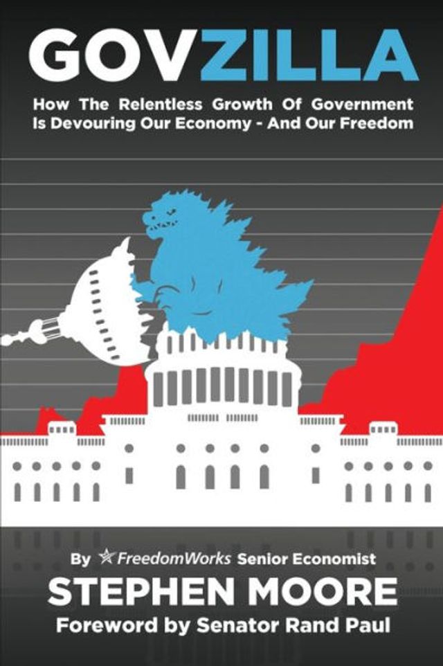 Govzilla: How the Relentless Growth of Government Is Devouring Our Economy-And Freedom: