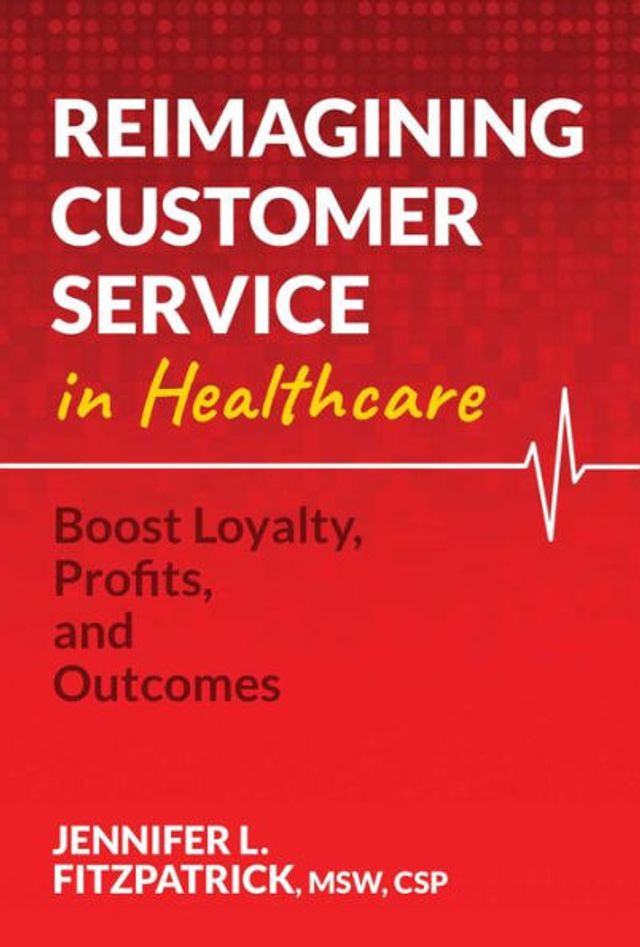 Reimagining Customer Service in Healthcare: Boost Loyalty, Profits, and Outcomes