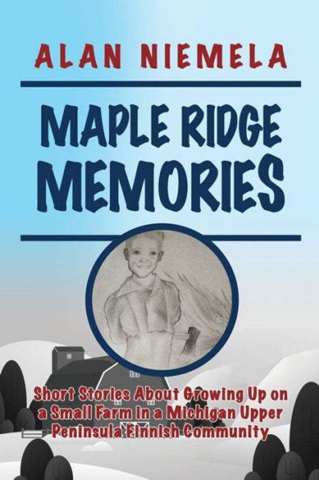 Maple Ridge Memories: Short Stories About Growing Up on a Small Farm Michigan Upper Peninsula Finnish Community