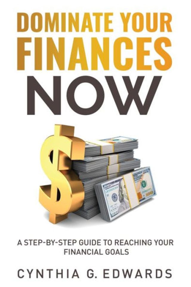 Dominate Your Finances Now: A Step-By-Step Guide to Reaching Your Financial Goals