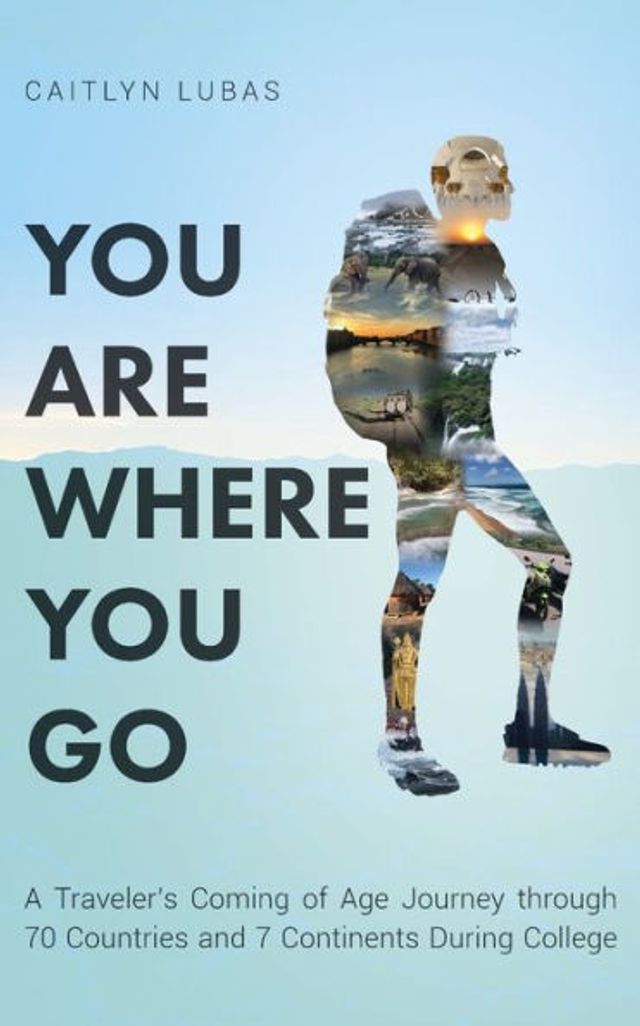 You Are Where Go: A Traveler's Coming of Age Journey Through 70 Countries and 7 Continents During College