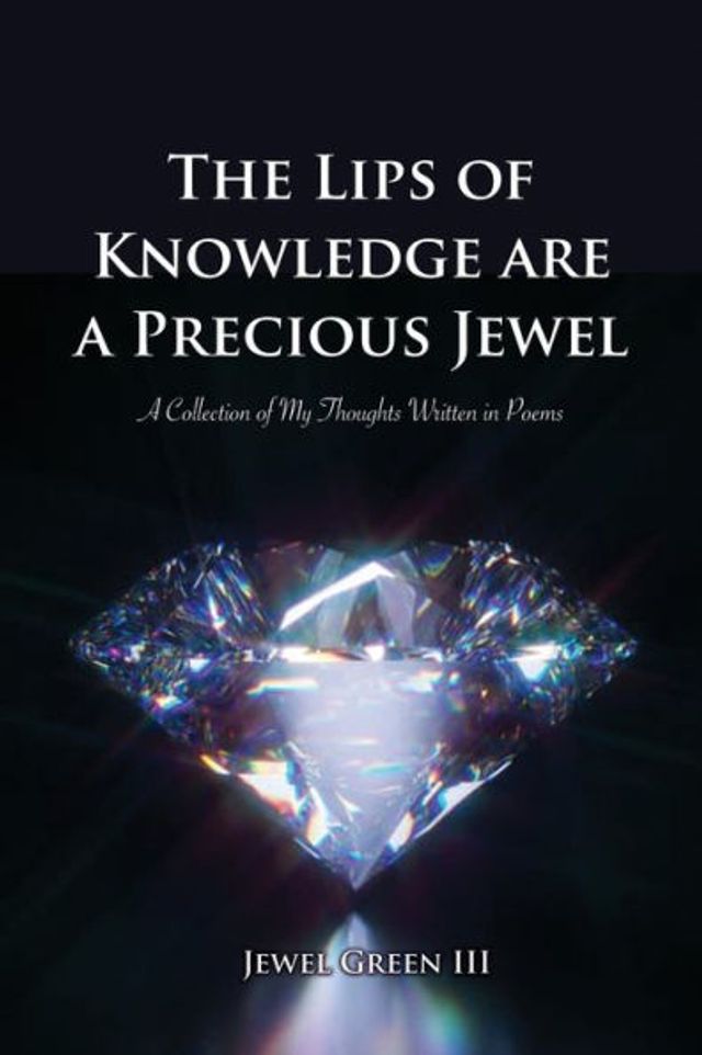 The Lips of Knowledge are A Precious Jewel: Collection My Thoughts Written Poems