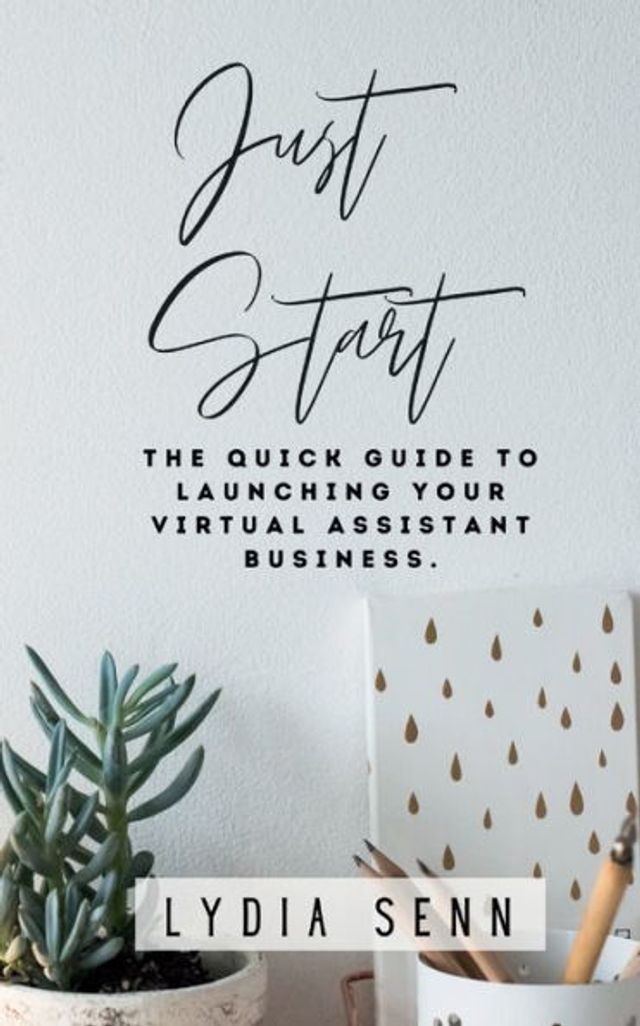 Just Start: The Quick Guide to Launching Your Virtual Assistant Business: