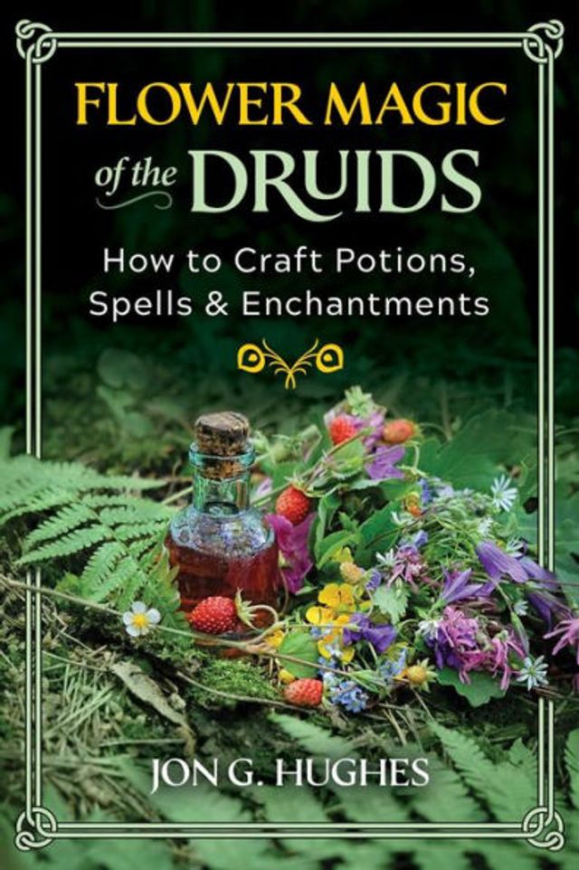 Flower Magic of the Druids: How to Craft Potions, Spells, and Enchantments