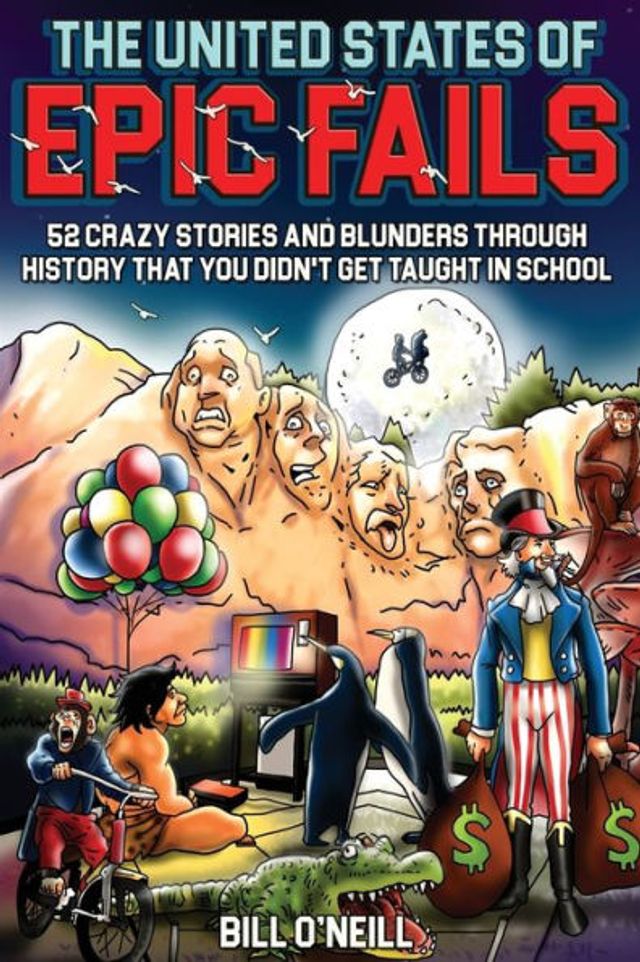 The United States of Epic Fails: 52 Crazy Stories And Blunders Through History That You Didn't Get Taught In School