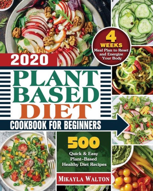 Plant Based Diet Cookbook for Beginners 2020: 500 Quick & Easy Plant-Based Healthy Recipes with 4 Weeks Meal Plan to Reset and Energize Your Body