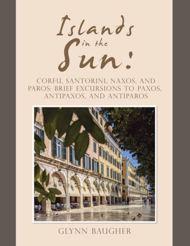 Islands the Sun: Corfu, Santorini, Naxos, and Paros: Brief Excursions to Paxos, Antipaxos, Antiparos