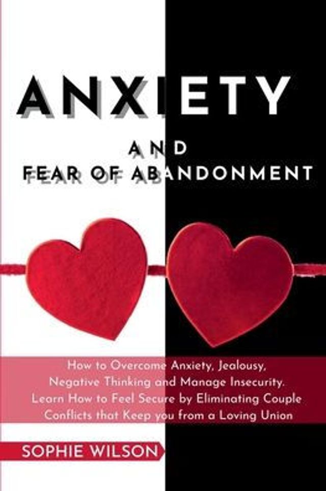 ANXIETY AND FEAR OF ABANDONMENT: How to Overcome Anxiety, Jealousy, Negative Thinking and Manage Insecurity. Eliminate couple conflict to feel safe