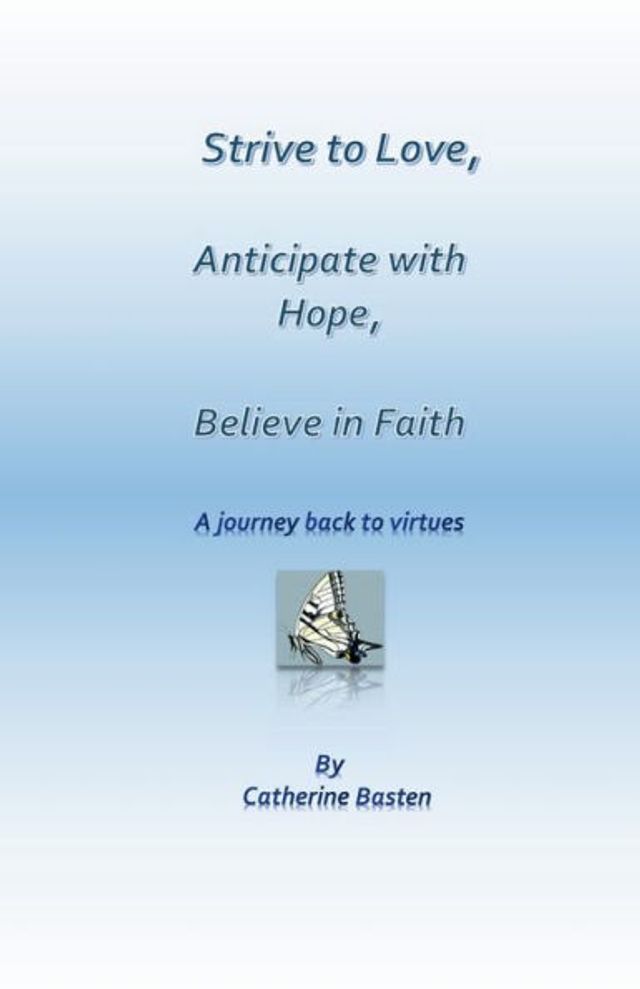 Strive to Love, Anticipate with Hope, Believe in Faith: A journey back to virtues
