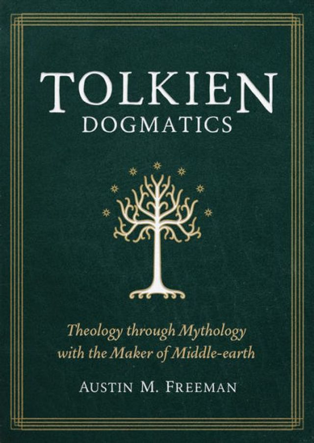 Tolkien Dogmatics: Theology through Mythology with the Maker of Middle-earth