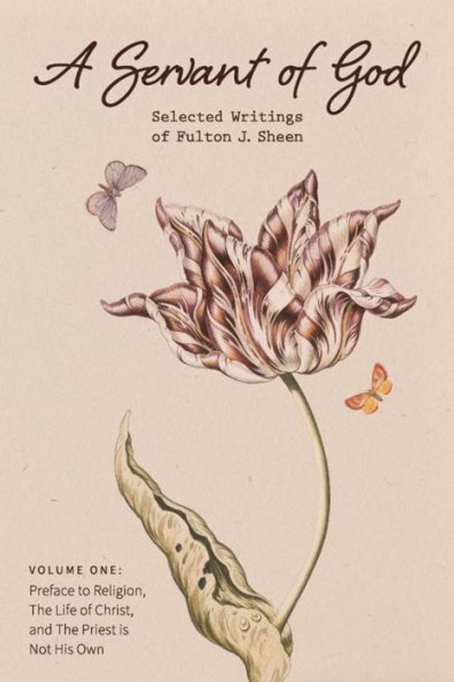 A Servant of God: Selected Writings Fulton J. Sheen: Volume One: Preface to Religion, The Life Christ, and Priest is Not His Own