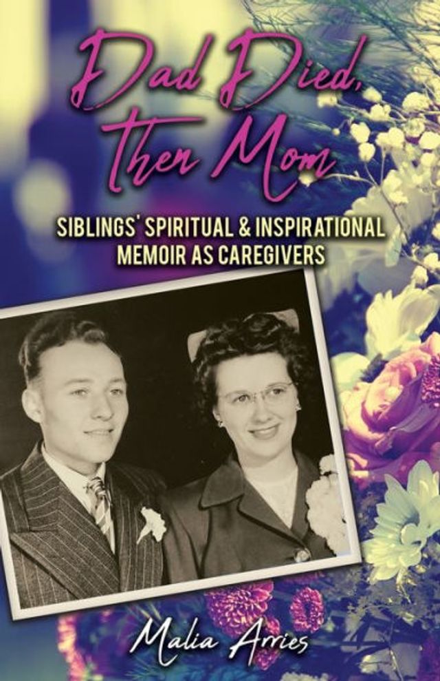 Dad Died, Then Mom: Siblings Spiritual & Inspirational Memoir as Caregivers