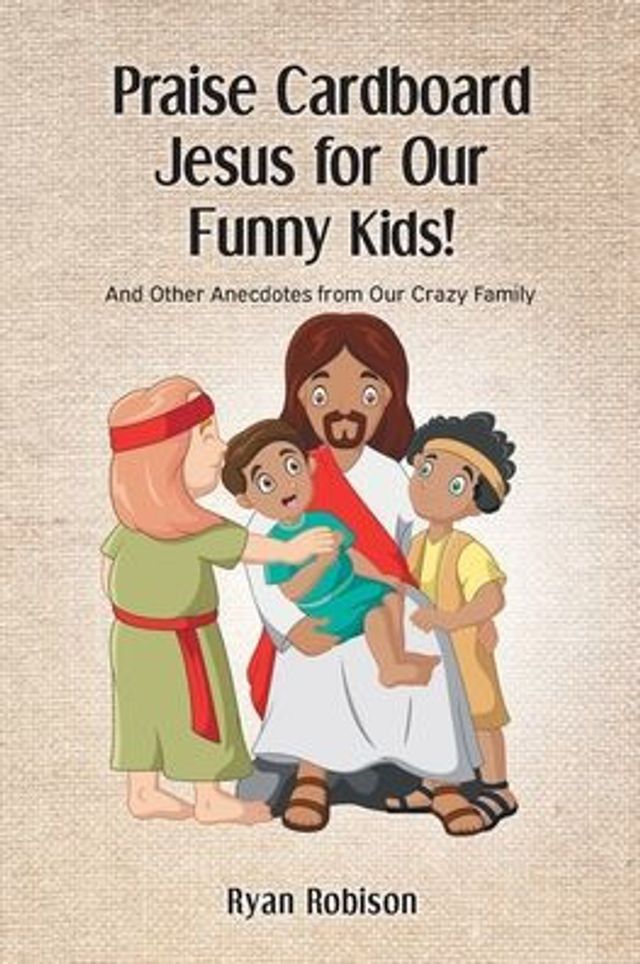 Praise Cardboard Jesus For our Funny Kids!: And Other Anecdotes from Crazy Family